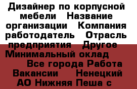 Дизайнер по корпусной мебели › Название организации ­ Компания-работодатель › Отрасль предприятия ­ Другое › Минимальный оклад ­ 40 000 - Все города Работа » Вакансии   . Ненецкий АО,Нижняя Пеша с.